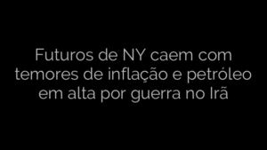 ​Futuros de NY caem com temores de inflação e petróleo em alta por guerra no Irã 